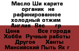 Масло Ши карите, органик, не рафинированное, холодный отжим.  Англия  Вес: 100гр › Цена ­ 449 - Все города Хобби. Ручные работы » Другое   . Ханты-Мансийский,Пыть-Ях г.